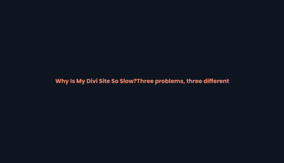 Why is my Divi site so slow - three problems, three different fixes